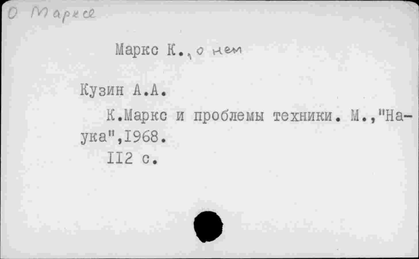 ﻿О [У)	02
Маркс К.,о »челн
Кузин А.А.
К.Маркс и проблемы техники. М.,"Наука",1968.
112 с.